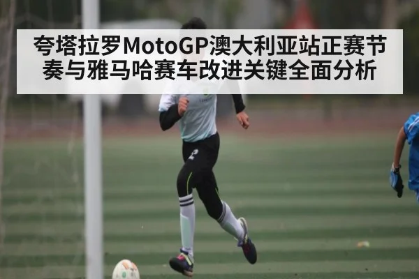 夸塔拉罗MotoGP澳大利亚站正赛节奏与雅马哈赛车改进关键全面分析