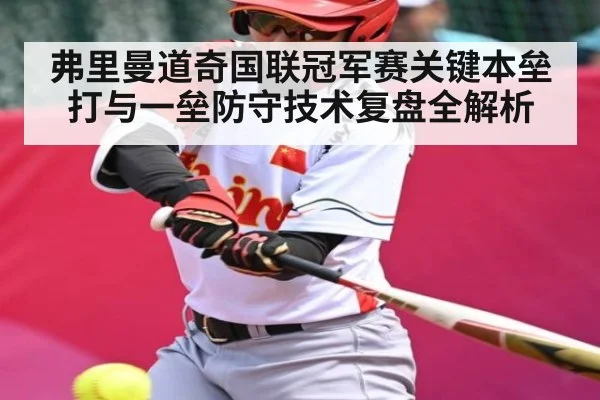 弗里曼道奇国联冠军赛关键本垒打与一垒防守技术复盘全解析
