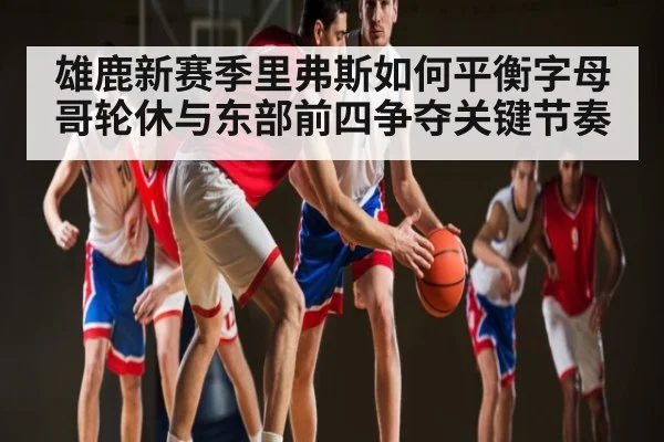 雄鹿新赛季里弗斯如何平衡字母哥轮休与东部前四争夺关键节奏