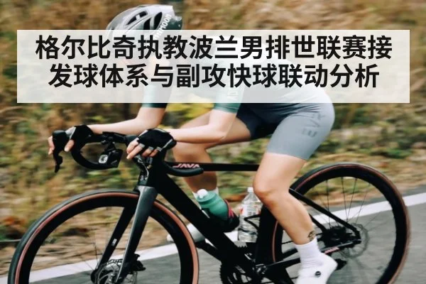 格尔比奇执教波兰男排世联赛接发球体系与副攻快球联动分析